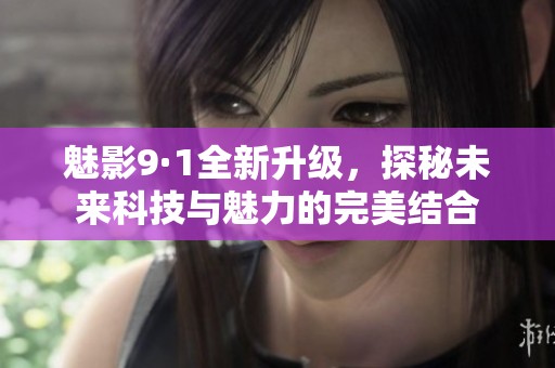 魅影9·1全新升级，探秘未来科技与魅力的完美结合