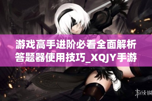 游戏高手进阶必看全面解析答题器使用技巧_XQJY手游攻略指南