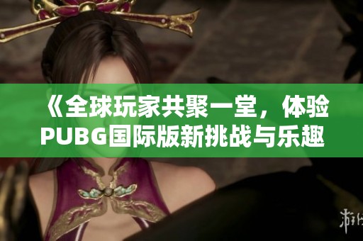 《全球玩家共聚一堂，体验PUBG国际版新挑战与乐趣》