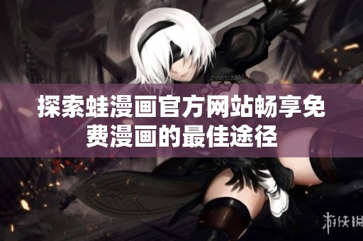 探索蛙漫画官方网站畅享免费漫画的最佳途径