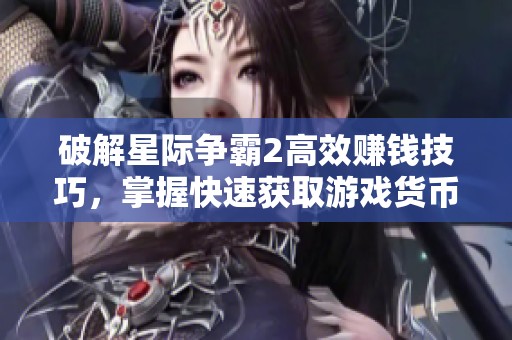 破解星际争霸2高效赚钱技巧，掌握快速获取游戏货币的最佳策略方法