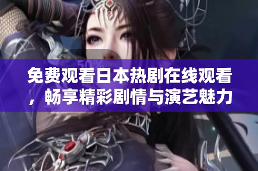 免费观看日本热剧在线观看，畅享精彩剧情与演艺魅力