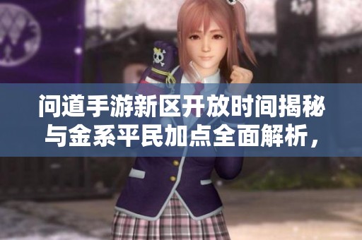问道手游新区开放时间揭秘与金系平民加点全面解析，助你轻松升级闯天下