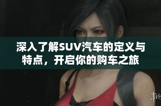 深入了解SUV汽车的定义与特点，开启你的购车之旅