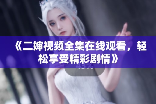 《二婶视频全集在线观看，轻松享受精彩剧情》
