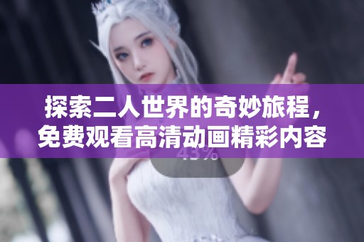 探索二人世界的奇妙旅程，免费观看高清动画精彩内容