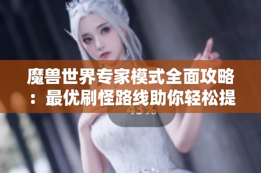 魔兽世界专家模式全面攻略：最优刷怪路线助你轻松提升战斗效率