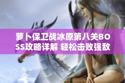 萝卜保卫战冰原第八关BOSS攻略详解 轻松击败强敌的技巧与策略分享