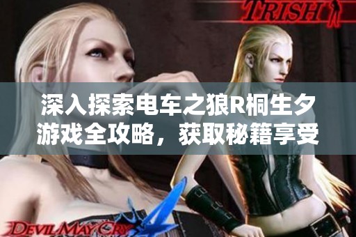深入探索电车之狼R桐生夕游戏全攻略，获取秘籍享受全新玩法体验简介