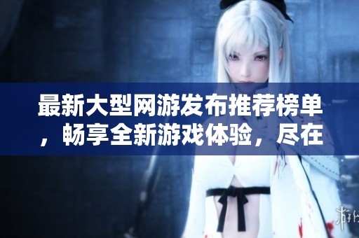 最新大型网游发布推荐榜单，畅享全新游戏体验，尽在aiwan91游戏！