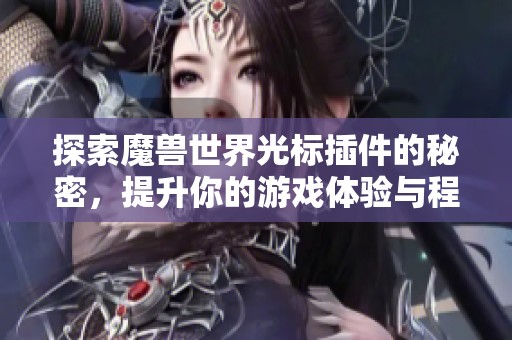 探索魔兽世界光标插件的秘密，提升你的游戏体验与程力游戏软件的完美结合