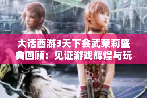 大话西游3天下会武茉莉盛典回顾：见证游戏辉煌与玩家团聚的美好时刻