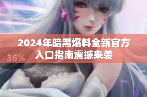 2024年暗黑爆料全新官方入口指南震撼来袭