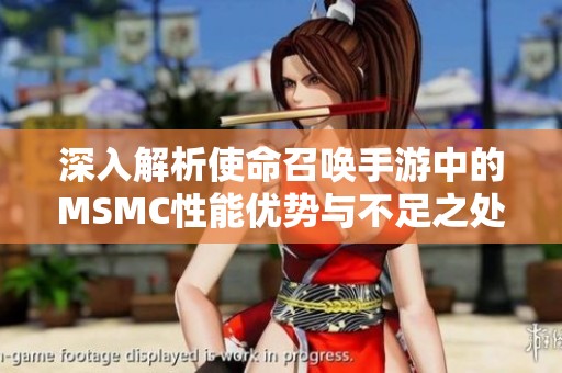 深入解析使命召唤手游中的MSMC性能优势与不足之处详解