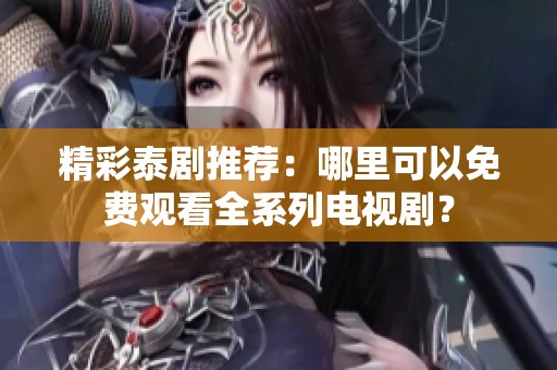 精彩泰剧推荐：哪里可以免费观看全系列电视剧？