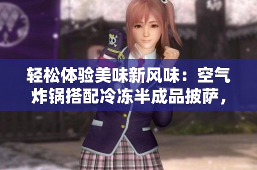 轻松体验美味新风味：空气炸锅搭配冷冻半成品披萨，让你享受极致美食时光