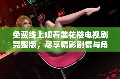 免费线上观看莲花楼电视剧完整版，尽享精彩剧情与角色魅力！