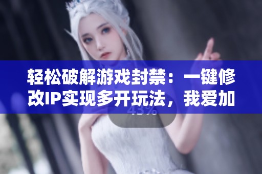 轻松破解游戏封禁：一键修改IP实现多开玩法，我爱加倍游带你畅享无限乐趣