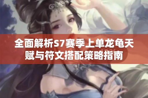全面解析S7赛季上单龙龟天赋与符文搭配策略指南