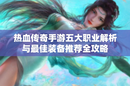 热血传奇手游五大职业解析与最佳装备推荐全攻略