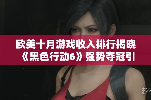 欧美十月游戏收入排行揭晓 《黑色行动6》强势夺冠引关注