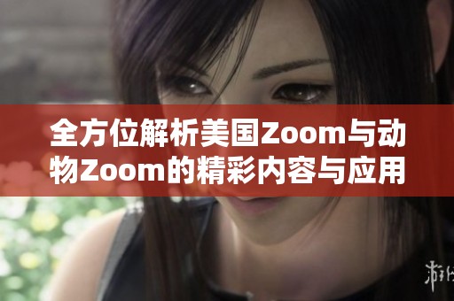 全方位解析美国Zoom与动物Zoom的精彩内容与应用案例