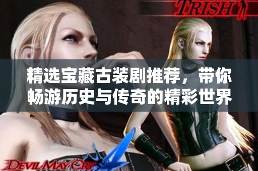 精选宝藏古装剧推荐，带你畅游历史与传奇的精彩世界