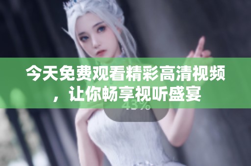 今天免费观看精彩高清视频，让你畅享视听盛宴