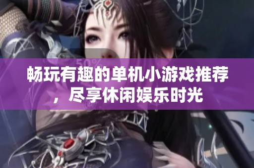 畅玩有趣的单机小游戏推荐，尽享休闲娱乐时光