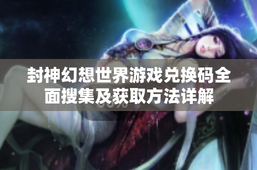 封神幻想世界游戏兑换码全面搜集及获取方法详解