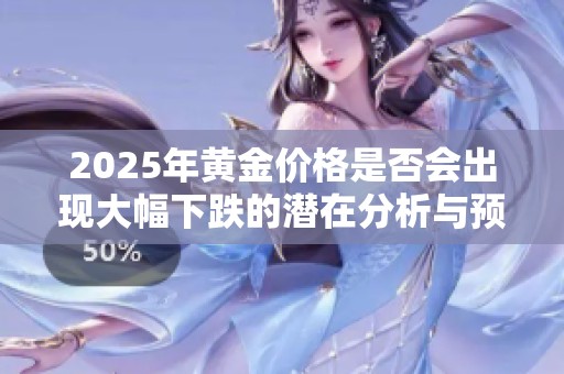2025年黄金价格是否会出现大幅下跌的潜在分析与预测