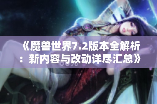 《魔兽世界7.2版本全解析：新内容与改动详尽汇总》