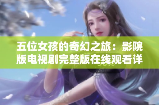 五位女孩的奇幻之旅：影院版电视剧完整版在线观看详细解析