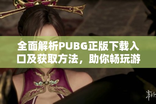 全面解析PUBG正版下载入口及获取方法，助你畅玩游戏