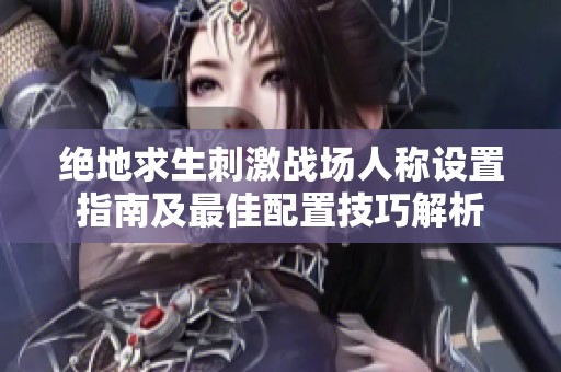 绝地求生刺激战场人称设置指南及最佳配置技巧解析