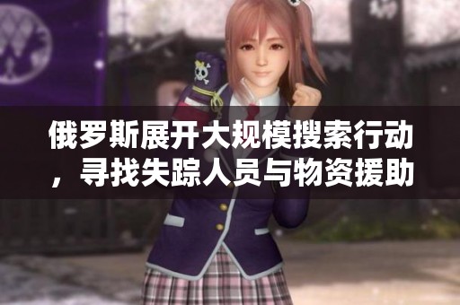 俄罗斯展开大规模搜索行动，寻找失踪人员与物资援助