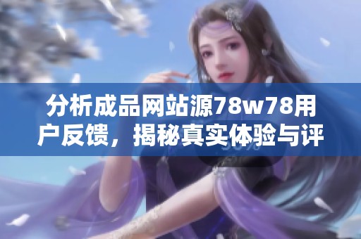 分析成品网站源78w78用户反馈，揭秘真实体验与评价
