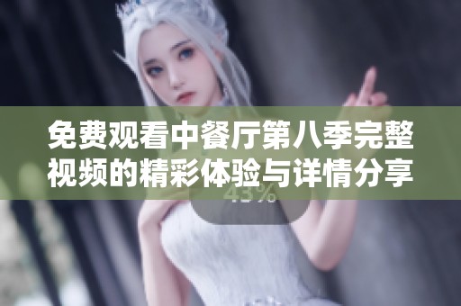 免费观看中餐厅第八季完整视频的精彩体验与详情分享