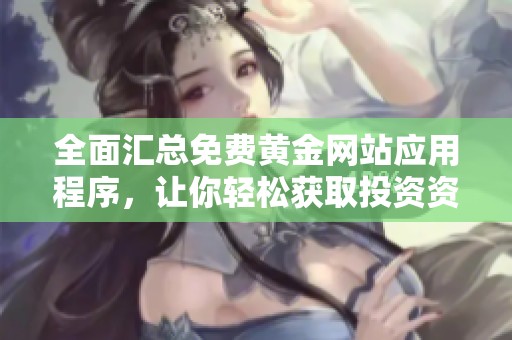 全面汇总免费黄金网站应用程序，让你轻松获取投资资讯