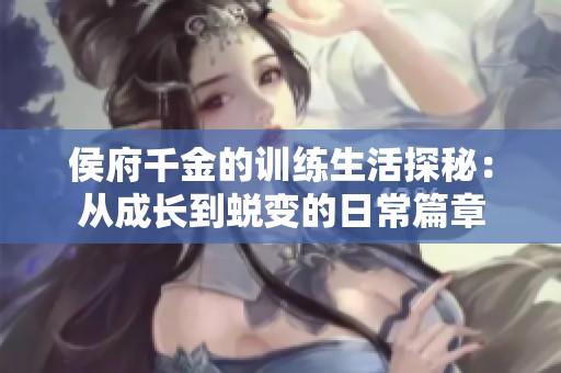 侯府千金的训练生活探秘：从成长到蜕变的日常篇章