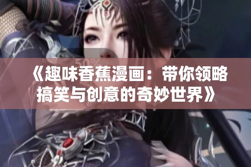 《趣味香蕉漫画：带你领略搞笑与创意的奇妙世界》