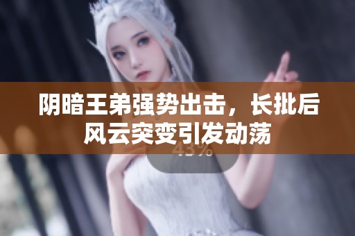 阴暗王弟强势出击，长批后风云突变引发动荡