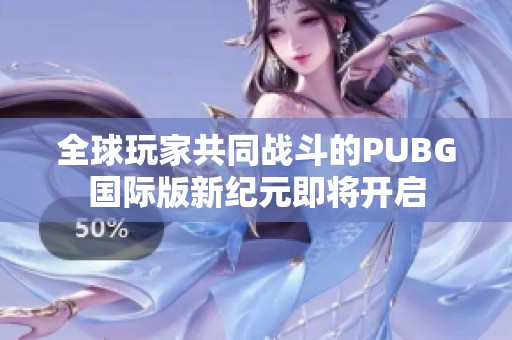 全球玩家共同战斗的PUBG国际版新纪元即将开启