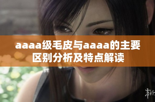 aaaa级毛皮与aaaa的主要区别分析及特点解读