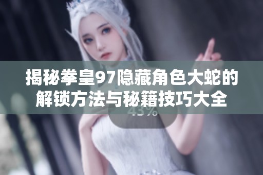 揭秘拳皇97隐藏角色大蛇的解锁方法与秘籍技巧大全