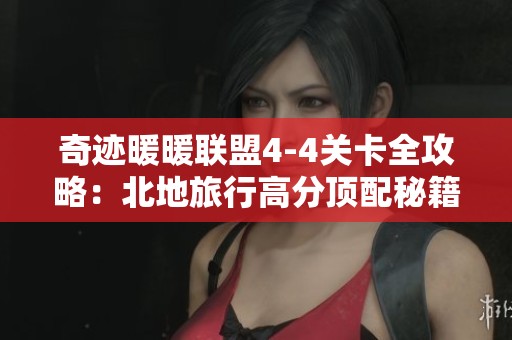 奇迹暖暖联盟4-4关卡全攻略：北地旅行高分顶配秘籍详解