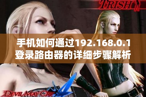 手机如何通过192.168.0.1登录路由器的详细步骤解析