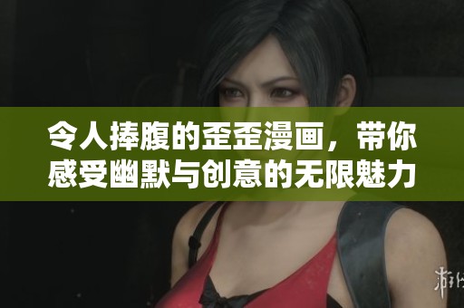 令人捧腹的歪歪漫画，带你感受幽默与创意的无限魅力
