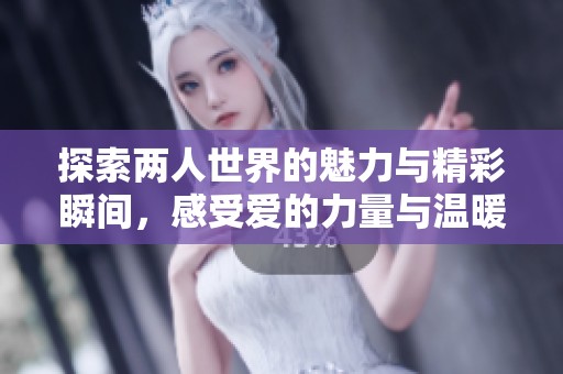 探索两人世界的魅力与精彩瞬间，感受爱的力量与温暖