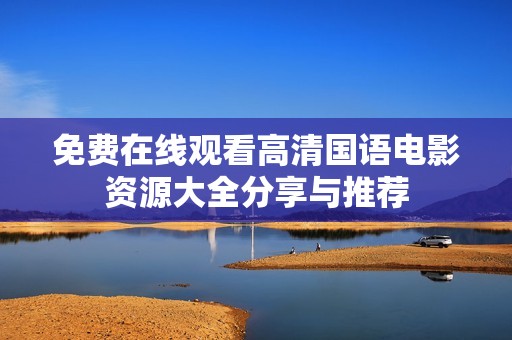 免费在线观看高清国语电影资源大全分享与推荐